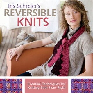 Iris Schreier's Reversible Knits: Creative Techniques For Knitting Both Sides Right