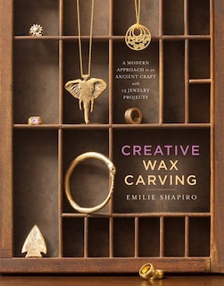 Creative Wax Carving: A Modern Approach To An Ancient Craft With 15 Jewelry Projects