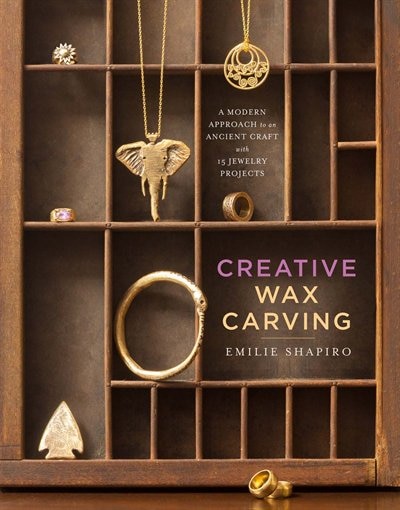 Creative Wax Carving: A Modern Approach To An Ancient Craft With 15 Jewelry Projects