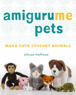Amigurume Pets: Make Cute Crochet Animals de Allison Hoffman