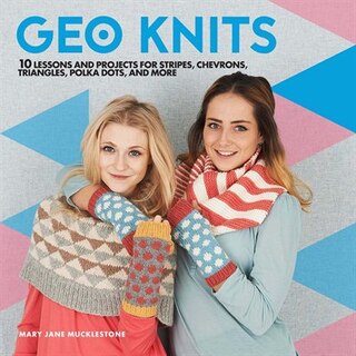 Geo Knits: 10 Lessons And Projects For Knitting Stripes, Chevrons, Triangles, Polka Dots, And More