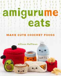 Amigurume Eats: Make Cute Scented Crochet Foods de Allison Hoffman