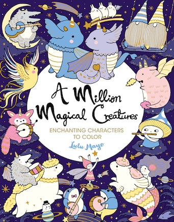 A Million Magical Creatures: Enchanting Characters To Color