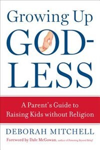 Growing Up Godless: A Parent's Guide To Raising Kids Without Religion