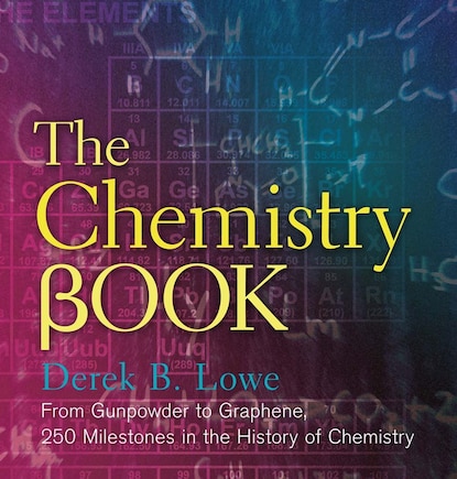 The Chemistry Book: From Gunpowder To Graphene, 250 Milestones In The History Of Chemistry