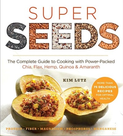 Super Seeds: The Complete Guide To Cooking With Power-packed Chia, Quinoa, Flax, Hemp & Amaranth