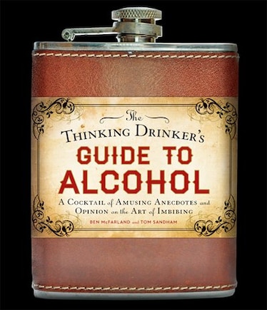 The Thinking Drinker's Guide To Alcohol: A Cocktail Of Amusing Anecdotes And Opinion On The Art Of Imbibing