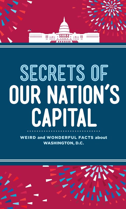 Secrets Of Our Nation's Capital: Weird and Wonderful Facts About Washington, DC