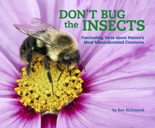 Don't Bug The Insects: Fascinating Facts About Nature's Most Misunderstood Creatures