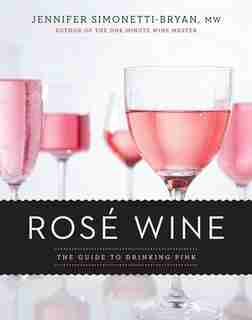 Rosé Wine: The Guide To Drinking Pink by Jennifer Simonetti-bryan