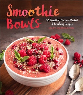 Smoothie Bowls: 50 Beautiful, Nutrient-packed & Satisfying Recipes