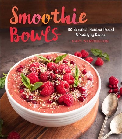 Smoothie Bowls: 50 Beautiful, Nutrient-packed & Satisfying Recipes