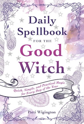 Daily Spellbook For The Good Witch: Quick, Simple, And Practical Magic For Every Day Of The Year