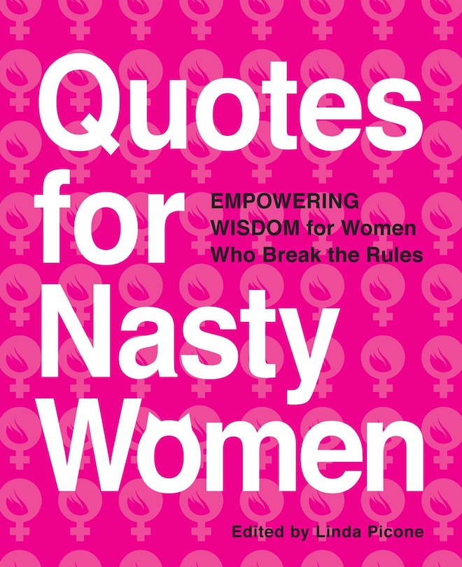 Quotes For Nasty Women: Empowering Wisdom From Women Who Break The Rules