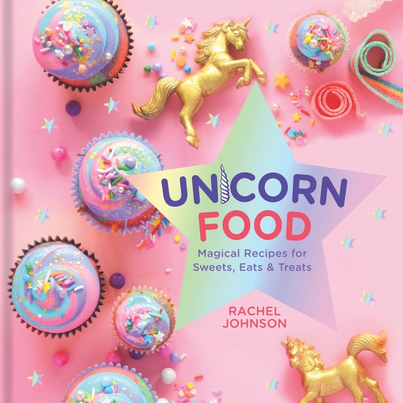 Unicorn Food: Magical Recipes For Sweets, Eats, And Treats