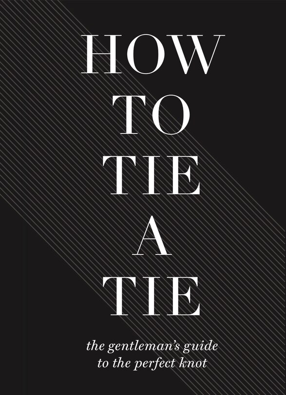 How to Tie a Tie: The Gentleman’s Guide to the Perfect Knot
