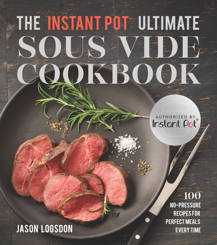 The Instant Pot® Ultimate Sous Vide Cookbook: 100 No-pressure Recipes For Perfect Meals Every Time