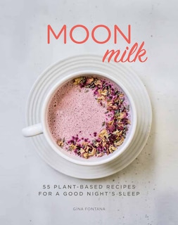 Moon Milk: 55 Plant-based Recipes For A Good Night's Sleep