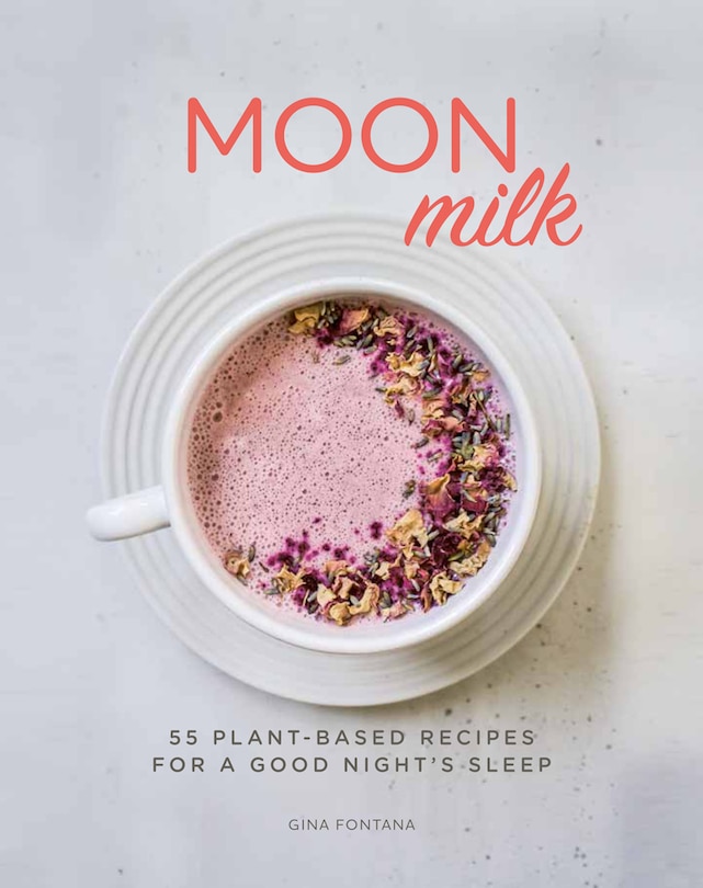 Moon Milk: 55 Plant-based Recipes For A Good Night's Sleep