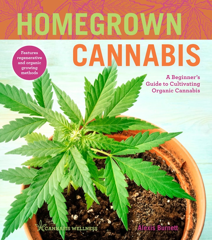 Homegrown Cannabis: A Beginner's Guide To Cultivating Organic Cannabis