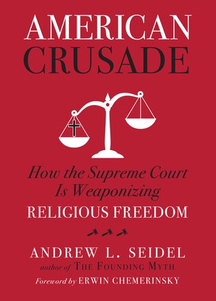 American Crusade: How The Supreme Court Is Weaponizing Religious Freedom