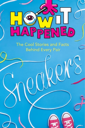 How It Happened! Sneakers: The Cool Stories and Facts Behind Every Pair