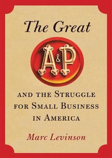 The Great A&P and the Struggle for Small Business in America