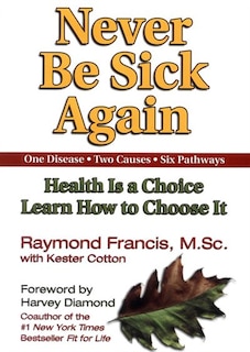 Never Be Sick Again: Health Is a Choice, Learn How to Choose It