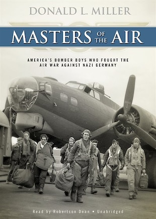 Masters of the Air: America’s Bomber Boys Who Fought the Air War against Nazi Germany