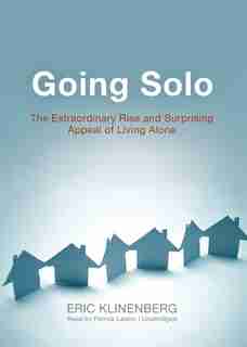 Going Solo: The Extraordinary Rise and Surprising Appeal of Living Alone by Eric Klinenberg