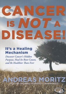 Cancer Is Not a Disease!: It’s a Healing Mechanism; Discover Cancer’s Hidden Purpose, Heal Its Root Causes, and Be Healthier Than Ever
