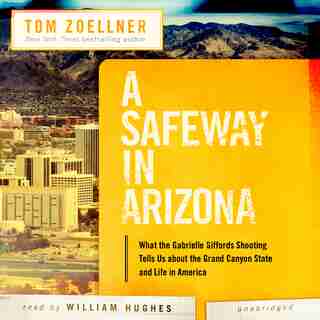 A Safeway In Arizona: What The Gabrielle Giffords Shooting Tells Us About The Grand Canyon State And Life In America by Tom Zoellner