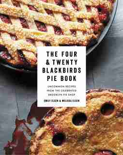 The Four & Twenty Blackbirds Pie Book: Uncommon Recipes from the Celebrated Brooklyn Pie Shop by Emily Elsen