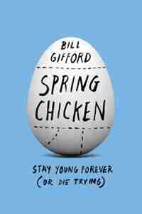Spring Chicken: Stay Young Forever (or Die Trying) by Bill Gifford