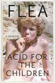 Acid For The Children: A Memoir by Flea Flea