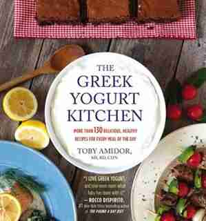 The Greek Yogurt Kitchen: More Than 130 Delicious, Healthy Recipes For Every Meal Of The Day by Toby Amidor