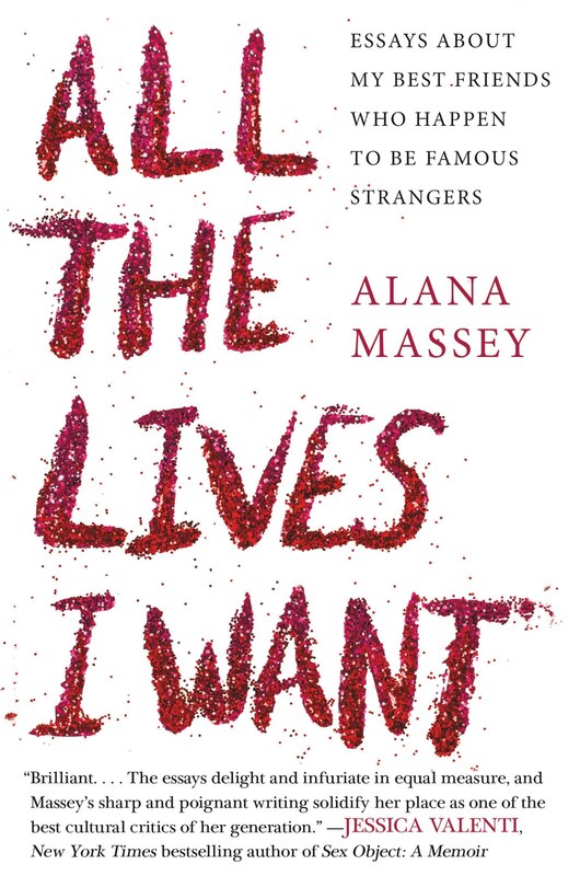 All The Lives I Want: Essays About My Best Friends Who Happen To Be Famous Strangers