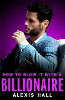 How To Blow It With A Billionaire by Alexis Hall