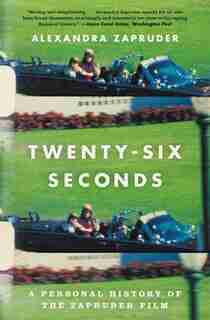 Twenty-six Seconds: A Personal History Of The Zapruder Film by Alexandra Zapruder