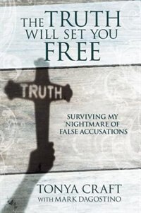 The Truth Will Set You Free: Surviving My Nightmare Of False Accusations