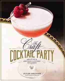 Craft Cocktail Party: Delicious Drinks for Every Occasion by Julie Reiner