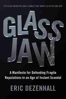 Glass Jaw: A Manifesto For Defending Fragile Reputations In An Age Of Instant Scandal by Eric Dezenhall