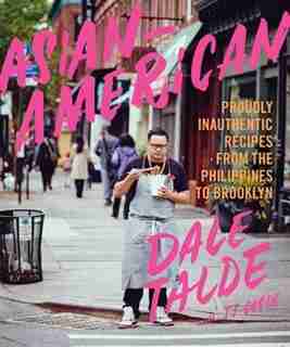ASIANAMERICAN: Proudly Inauthentic Recipes From The Philippines To Brooklyn by Dale Talde