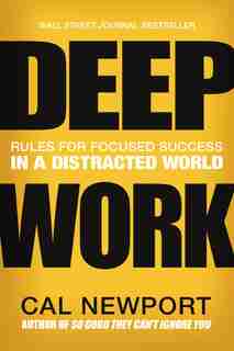 Deep Work: Rules For Focused Success In A Distracted World by Cal Newport