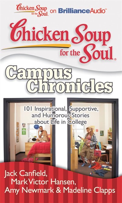 Chicken Soup for the Soul: Campus Chronicles: 101 Inspirational, Supportive, and Humorous Stories about Life in College