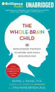 The Whole-Brain Child: 12 Revolutionary Strategies To Nurture Your Child's Developing Mind by Daniel J. Siegel