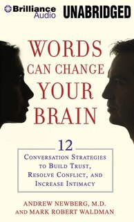 Words Can Change Your Brain: 12 Conversation Strategies To Build Trust, Resolve Conflict, And Increase Intimacy