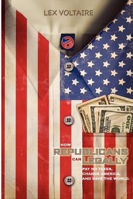 Front cover_How Republicans Can Legally Pay No Taxes, Change America, And Save The World.