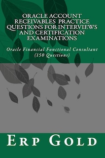 Oracle Account Receivables Practice Questions for Interviews and Certification Examinations: Oracle Financial Functional Consultant (150 Questions)