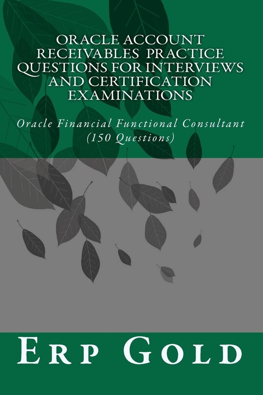 Oracle Account Receivables Practice Questions for Interviews and Certification Examinations: Oracle Financial Functional Consultant (150 Questions)